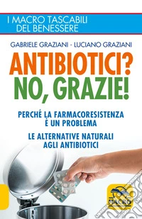 Antibiotici? No, Grazie: Perché la farmacoresistenza è un problema; le alternative naturali agli antibiotici. E-book. Formato EPUB ebook