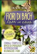 Fiori di Bach Fatti in Casa: Consigli terapeutici, rimedi di emergenza, autoproduzione, riconoscere i fiori. E-book. Formato PDF
