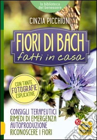 Fiori di Bach Fatti in Casa: Consigli terapeutici, rimedi di emergenza, autoproduzione, riconoscere i fiori. E-book. Formato PDF ebook