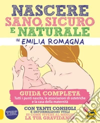 Nascere Sano, Sicuro e Naturale in Emilia Romagna: Guida completa. Tutti i punti nascita, le associazioni ostetriche e la casa della maternità. E-book. Formato PDF ebook