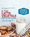 Il Tuo Latte Vegetale Fatto in Casa: Fresco, non pastorizzato e senza conservanti. E-book. Formato EPUB ebook di Itziar Bartolome Aranburuzabala