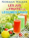 Les jus de fruits et de légumes frais: Sans medicaments ni opération. E-book. Formato EPUB ebook di Norman Walker
