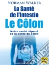 La Santé de l’intestin – Le côlon: La théorie de Norman Walker appréhende tous les organes du corps dans leur relation avec l’intestin. E-book. Formato EPUB ebook di Norman Walker