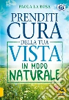 Prenditi Cura della tua Vista in Modo Naturale. E-book. Formato PDF ebook di Paola La Rosa
