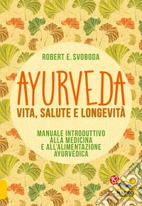 Ayurveda - Vita, Salute e Longevità: Manuale introduttivo alla medicina e all'alimentazione ayurvedica. E-book. Formato EPUB ebook