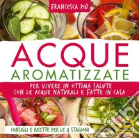 Acque Aromatizzate: Per vivere in ottima salute con le acque naturali e fatte in casa. Consigli e ricette per le 4 stagioni.. E-book. Formato EPUB ebook