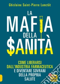 La Mafia della Sanità: Come liberarsi dall'industria farmaceutica e diventare sovrani della propria salute. E-book. Formato EPUB ebook