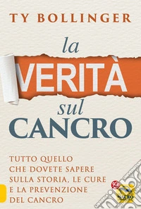 La Verità sul Cancro: Tutto quello che dovete sapere sulla storia, le cure e la prevenzione del cancro. E-book. Formato EPUB ebook