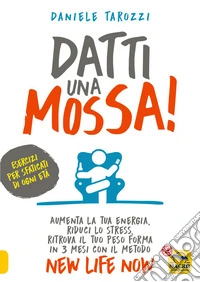 Datti una mossa!: Aumenta la tua energia, riduci lo stress, ritrova il tuo peso forma in 3 mesi con il metodo New Life Now. E-book. Formato PDF ebook