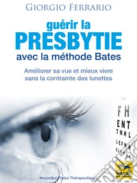 Guérir la presbytie avec la méthode Bates: Améliorer sa vue et mieux vivre sans la contrainte des lunettes. E-book. Formato EPUB ebook