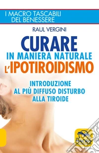 Curare in maniera naturale l'Ipotiroidismo: Introduzione al più diffuso disturbo alla tiroide. E-book. Formato EPUB ebook