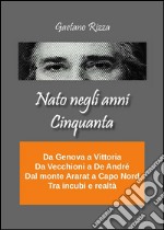 Nato negli anni Cinquanta. Da Genova a Vittoria, da Vecchioni a De André, dal monte Ararat a Capo Nord, tra incubi e realtà. E-book. Formato EPUB ebook