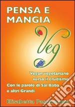 Pensa e mangia VegVegan vegetariano verso il crudismo. E-book. Formato PDF ebook