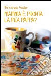 Mamma è pronta la mia pappa?: Ricette nate dall’amore di una mamma per i propri figli. E-book. Formato PDF ebook di Maria Angela Papaleo