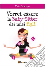 Vorrei essere la baby-sitter dei miei figli. E-book. Formato PDF