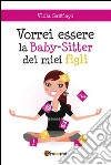 Vorrei essere la baby-sitter dei miei figli. E-book. Formato PDF ebook