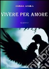 Vivere per amore. E-book. Formato Mobipocket ebook di Angela Oancea