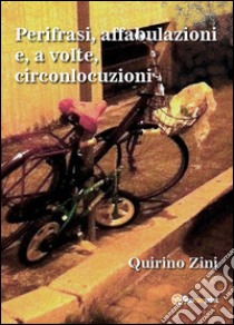 Perifrasi, affabulazioni e, a volte, circonlocuzioni. E-book. Formato PDF ebook di Quirino Zini