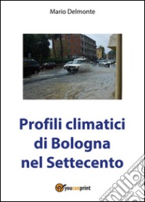 Profili climatici di Bologna nel Settecento. E-book. Formato PDF ebook di Mario Delmonte
