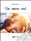 Un amore cosi. E-book. Formato Mobipocket ebook di Gloria Frezza