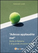 Adesso applaudite me! Storia di Roberta. E di quando incontrò Serena. E-book. Formato Mobipocket ebook