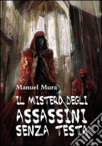 Il mistero degli assassini senza testa. E-book. Formato PDF ebook di Manuel Mura