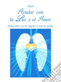 Ayudar con la luz y el amor. E-book. Formato PDF ebook di Satya