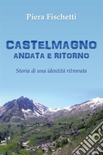 Castelmagno Andata e Ritorno. Storia di un'identità ritrovata. E-book. Formato EPUB ebook di Piera Fischetti