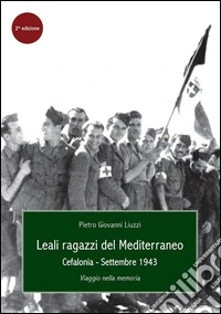 Leali ragazzi del Mediterraneo. Cefalonia, settembre 1943. Viaggio nella memoria. E-book. Formato Mobipocket ebook
