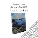 Progetto arte 2015 - Maria Vittoria Rosati. E-book. Formato PDF ebook