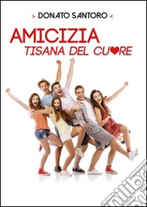 Amicizia, tisana del cuore. E-book. Formato PDF ebook di Donato Santoro