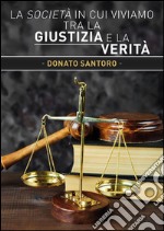 La società in cui viviamo tra la giustizia e la verità. E-book. Formato PDF ebook