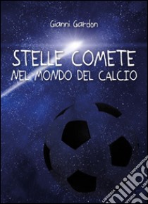 Stelle comete nel mondo del calcio. E-book. Formato EPUB ebook di Gianni Gardon