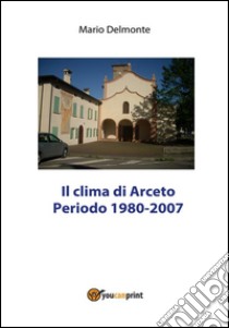 Il clima di Arceto periodo 1980 - 2007. E-book. Formato PDF ebook di Mario Delmonte