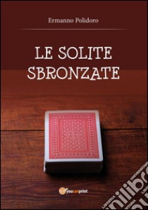 Le Solite Sbronzate (Parte Prima). E-book. Formato PDF ebook di Ermanno Polidoro