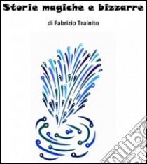 Storie magiche e bizzarre. E-book. Formato EPUB ebook di Fabrizio Trainito