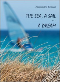 The sea, a sail... a dream. E-book. Formato PDF ebook di Alessandra Benassi