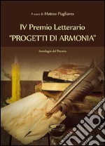 IV Premio Letterario 'PROGETTI DI ARMONIA': Antologia del Premio. E-book. Formato PDF ebook