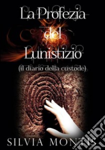 La Profezia del Lunistizio - Il diario della custode. E-book. Formato PDF ebook di Silvia Montis