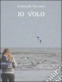 Io volo. E-book. Formato EPUB ebook di Emanuela Stievano