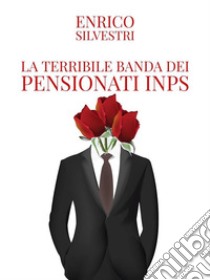 La terribile banda dei pensionati Inps. E-book. Formato EPUB ebook di Enrico Silvestri