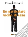 Un particolare vicino di casa. E-book. Formato EPUB ebook di Riccardo Rosignoli