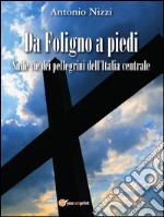 Da Foligno a piedi. Sulle vie dei pellegrini dell'Italia centrale. E-book. Formato PDF