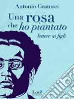 Una rosa che ho piantato: Lettere ai figli. E-book. Formato EPUB ebook