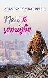 Non ti somiglio. E-book. Formato EPUB ebook di Arianna Lombardelli
