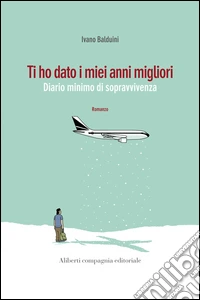 Ti ho dato i miei anni migliori: Diario minimo di sopravvivenza. E-book. Formato EPUB ebook