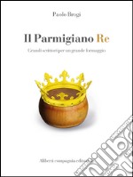 Il Parmigiano Re: Grandi scrittori per un grande formaggio. E-book. Formato EPUB ebook