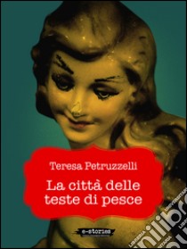 La città delle teste di pesce. E-book. Formato EPUB ebook di Teresa Petruzzelli