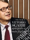 Vittorio Sgarbi raccontato a mio figlio. E-book. Formato EPUB ebook di Luca Nannipieri