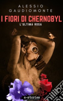 I fiori di Chernobyl: L'ultima rosa. E-book. Formato EPUB ebook di Alessio Gaudiomonte